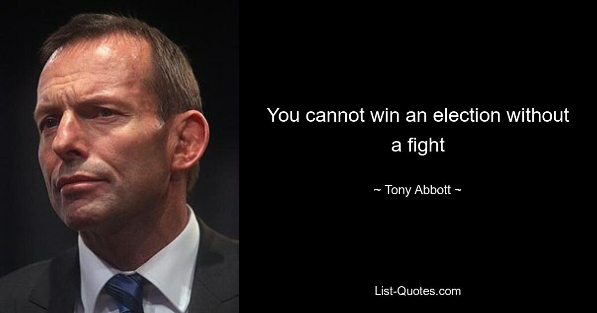 You cannot win an election without a fight — © Tony Abbott