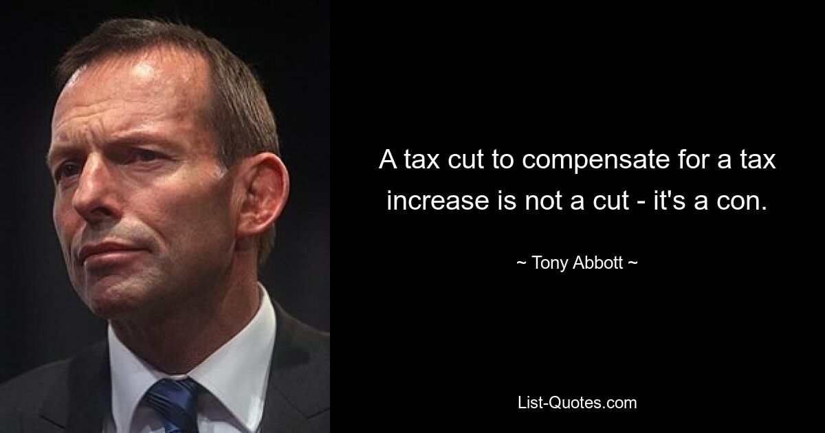 A tax cut to compensate for a tax increase is not a cut - it's a con. — © Tony Abbott