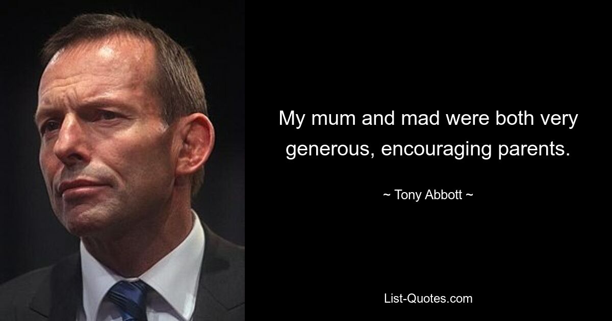 My mum and mad were both very generous, encouraging parents. — © Tony Abbott