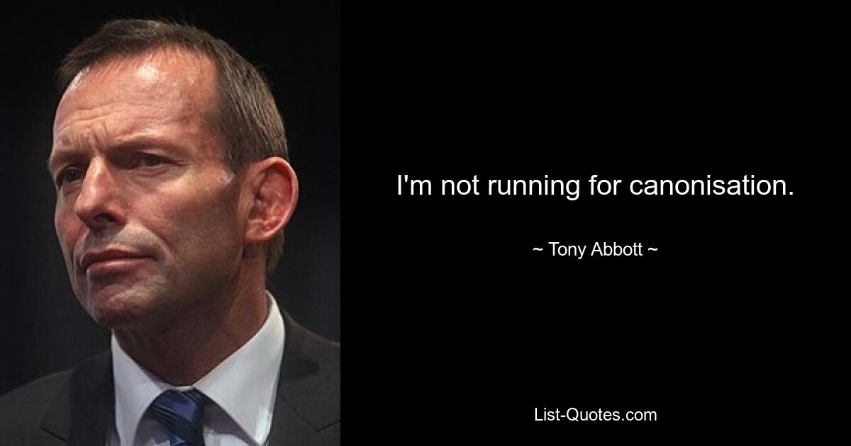 I'm not running for canonisation. — © Tony Abbott