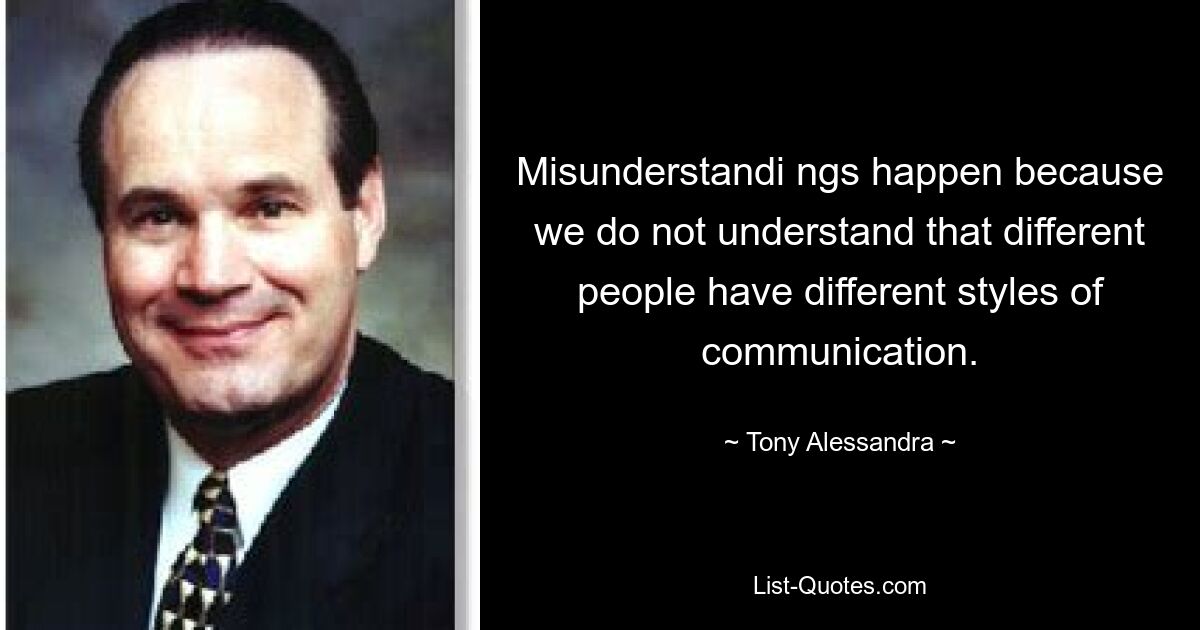 Misunderstandi ngs happen because we do not understand that different people have different styles of communication. — © Tony Alessandra