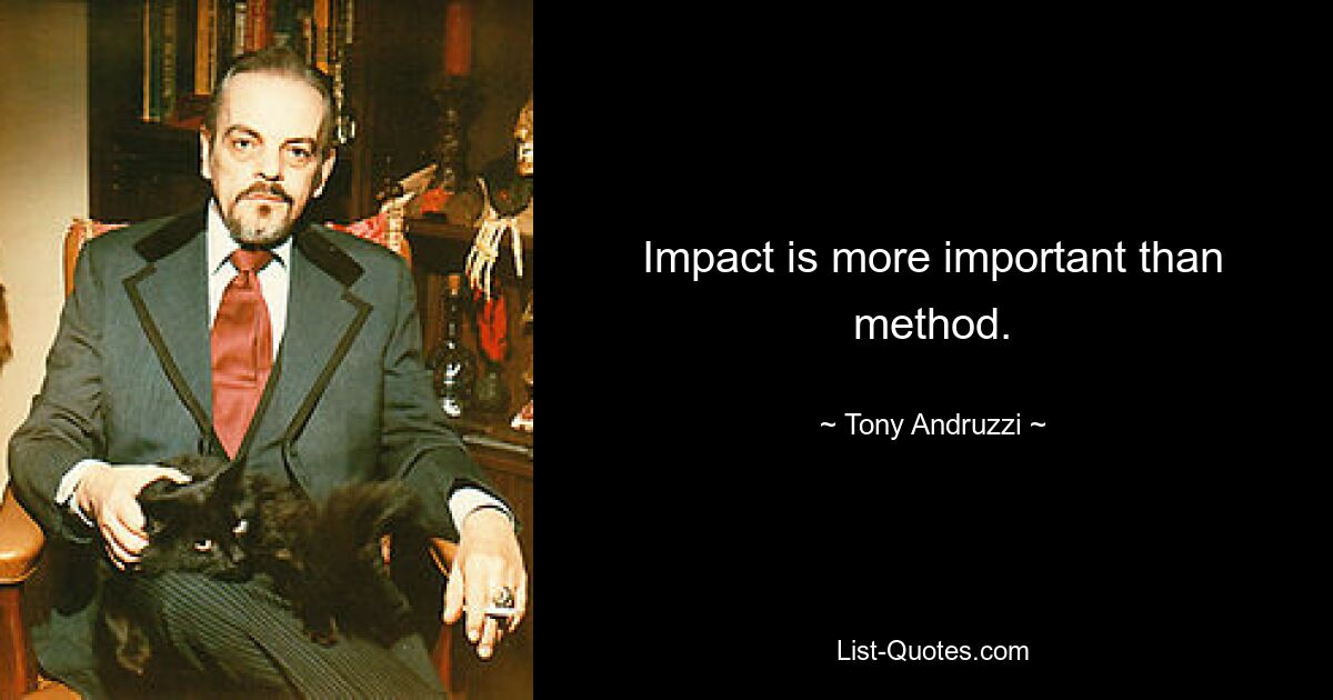 Impact is more important than method. — © Tony Andruzzi