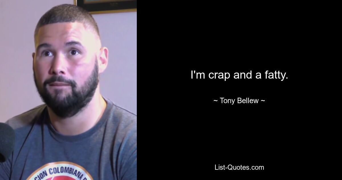 I'm crap and a fatty. — © Tony Bellew