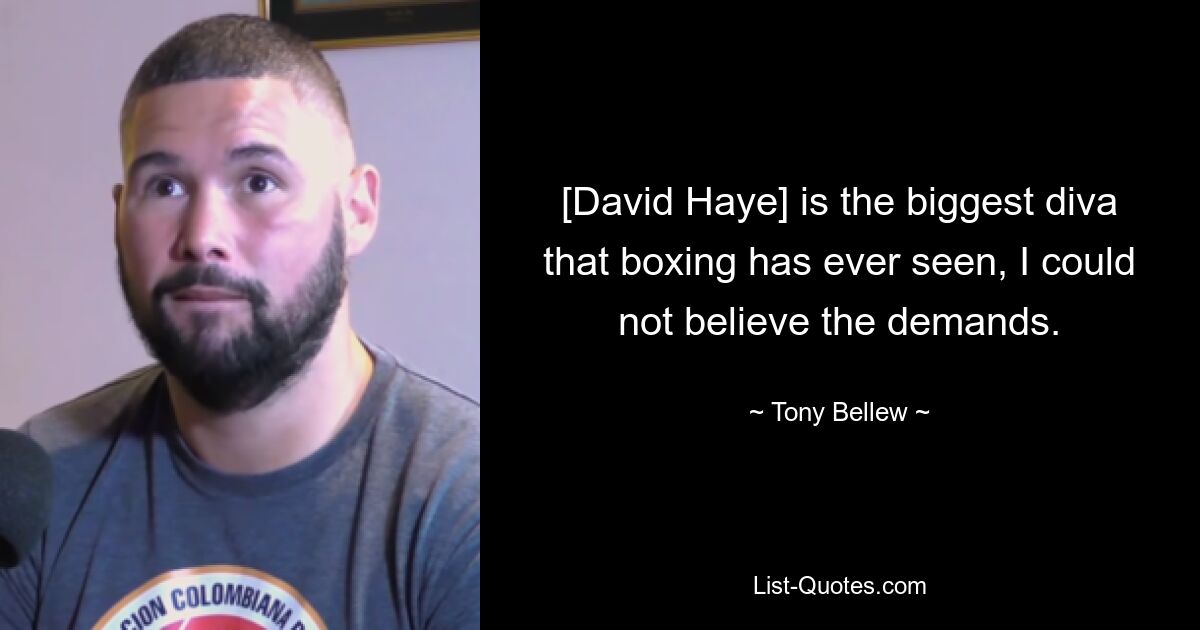 [David Haye] is the biggest diva that boxing has ever seen, I could not believe the demands. — © Tony Bellew