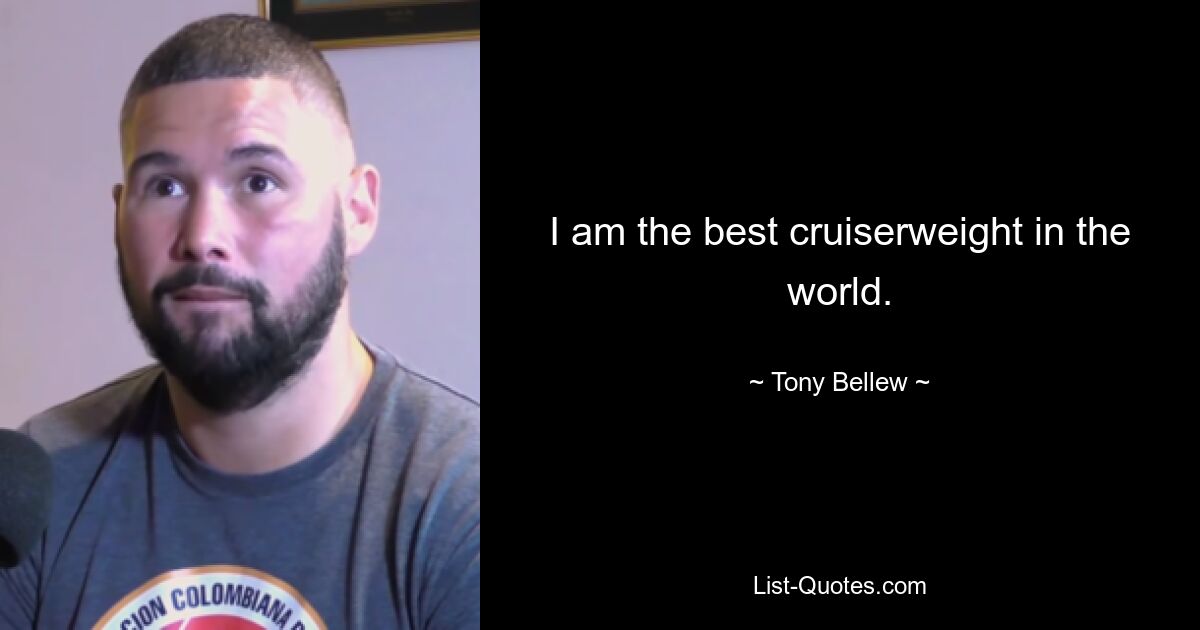 I am the best cruiserweight in the world. — © Tony Bellew