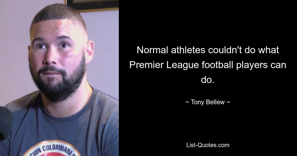 Normal athletes couldn't do what Premier League football players can do. — © Tony Bellew