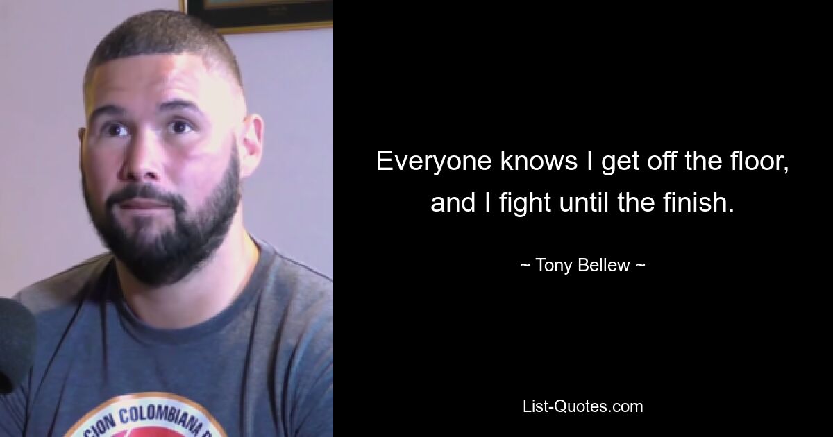 Everyone knows I get off the floor, and I fight until the finish. — © Tony Bellew