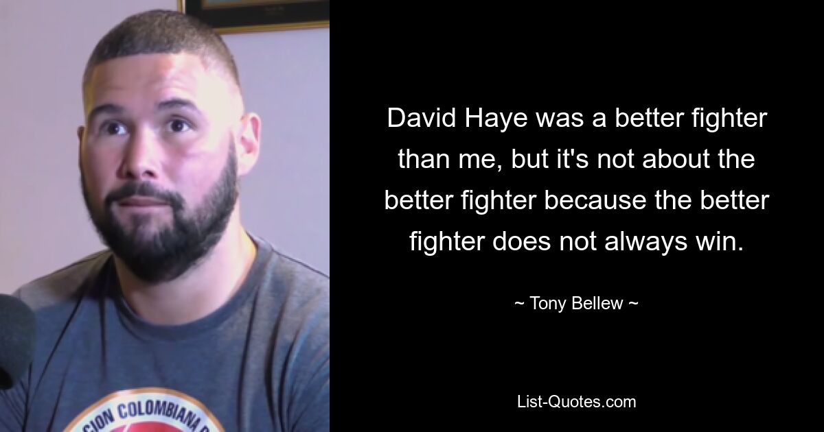 David Haye was a better fighter than me, but it's not about the better fighter because the better fighter does not always win. — © Tony Bellew