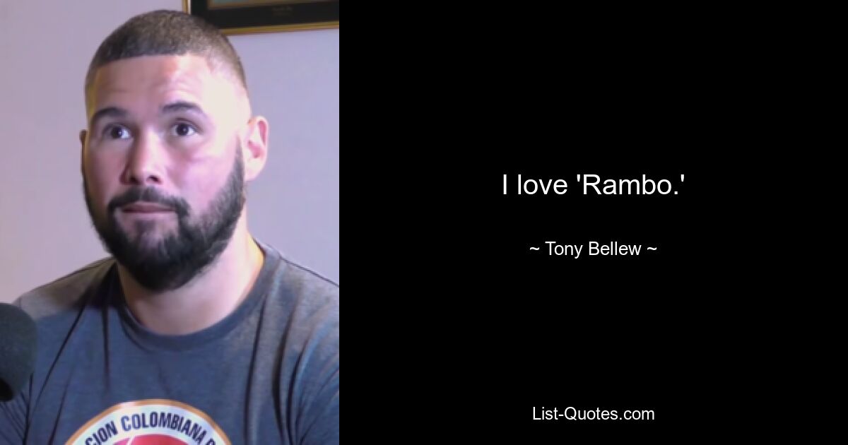 I love 'Rambo.' — © Tony Bellew