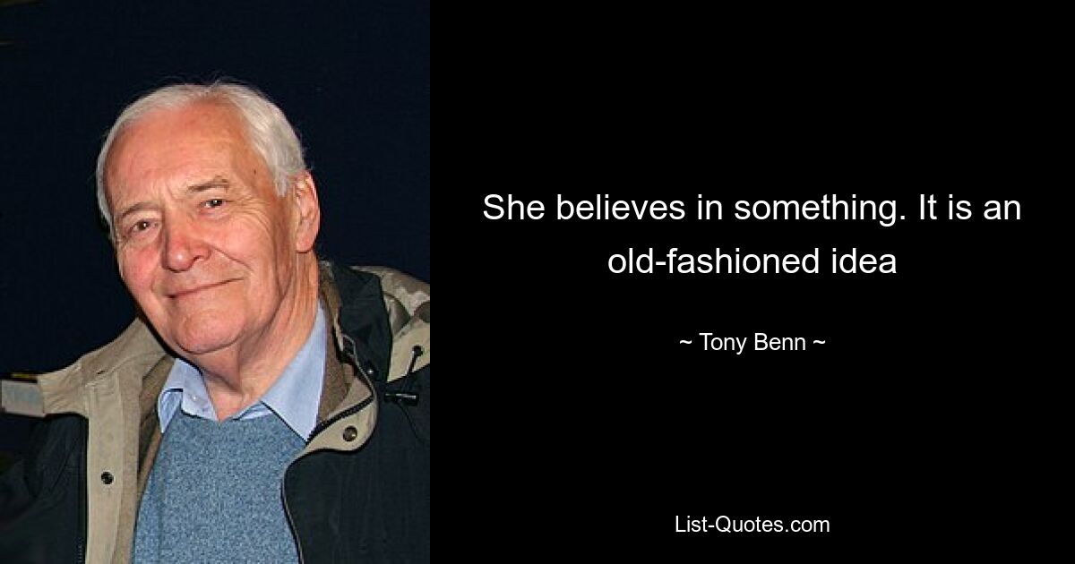 She believes in something. It is an old-fashioned idea — © Tony Benn