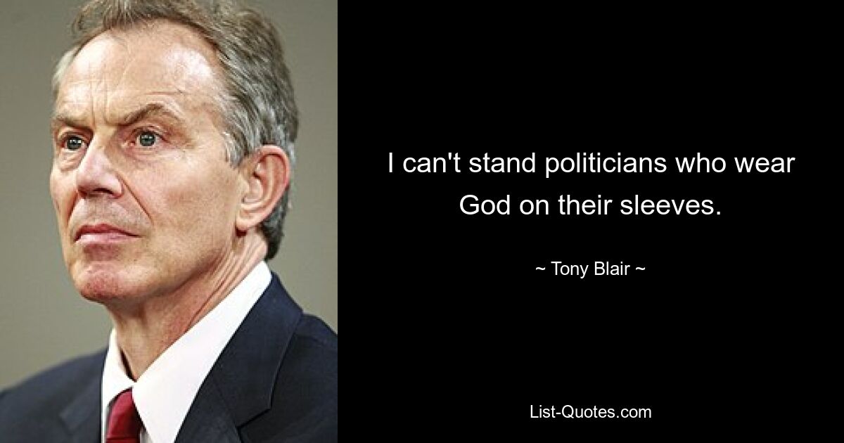 I can't stand politicians who wear God on their sleeves. — © Tony Blair