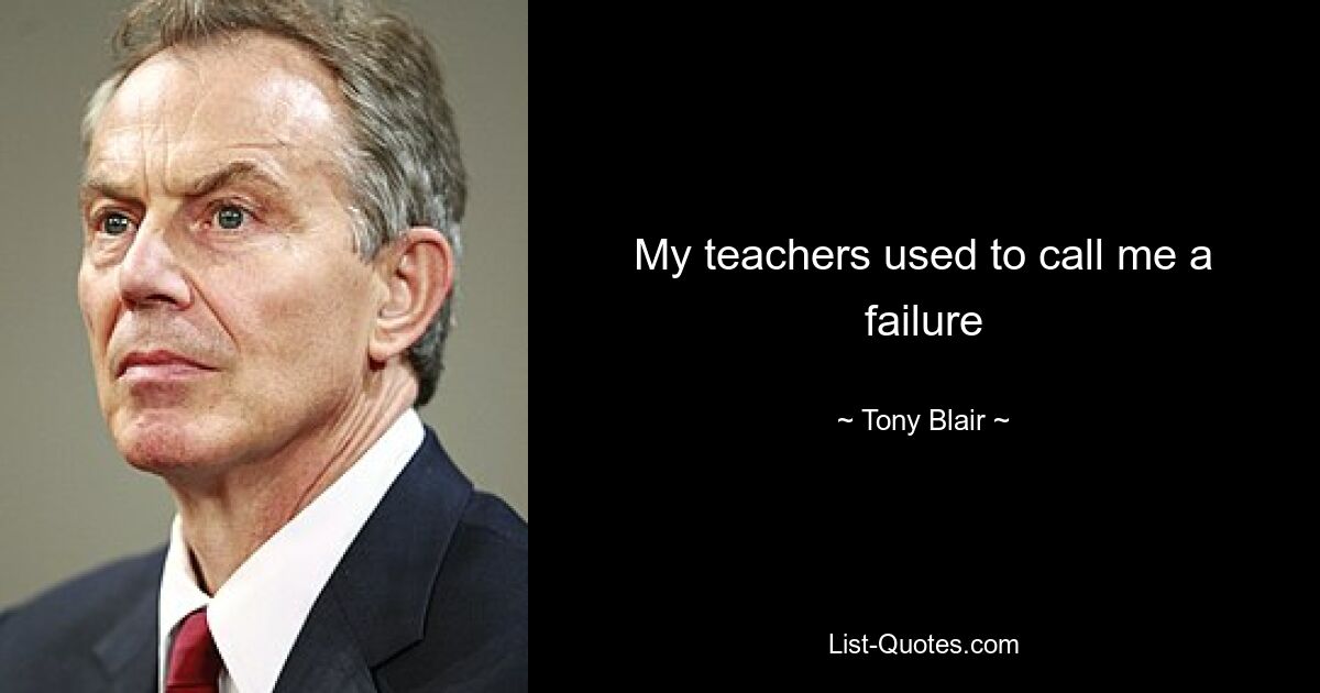 My teachers used to call me a failure — © Tony Blair