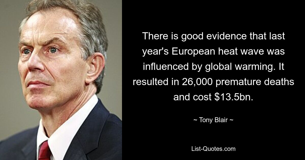 There is good evidence that last year's European heat wave was influenced by global warming. It resulted in 26,000 premature deaths and cost $13.5bn. — © Tony Blair