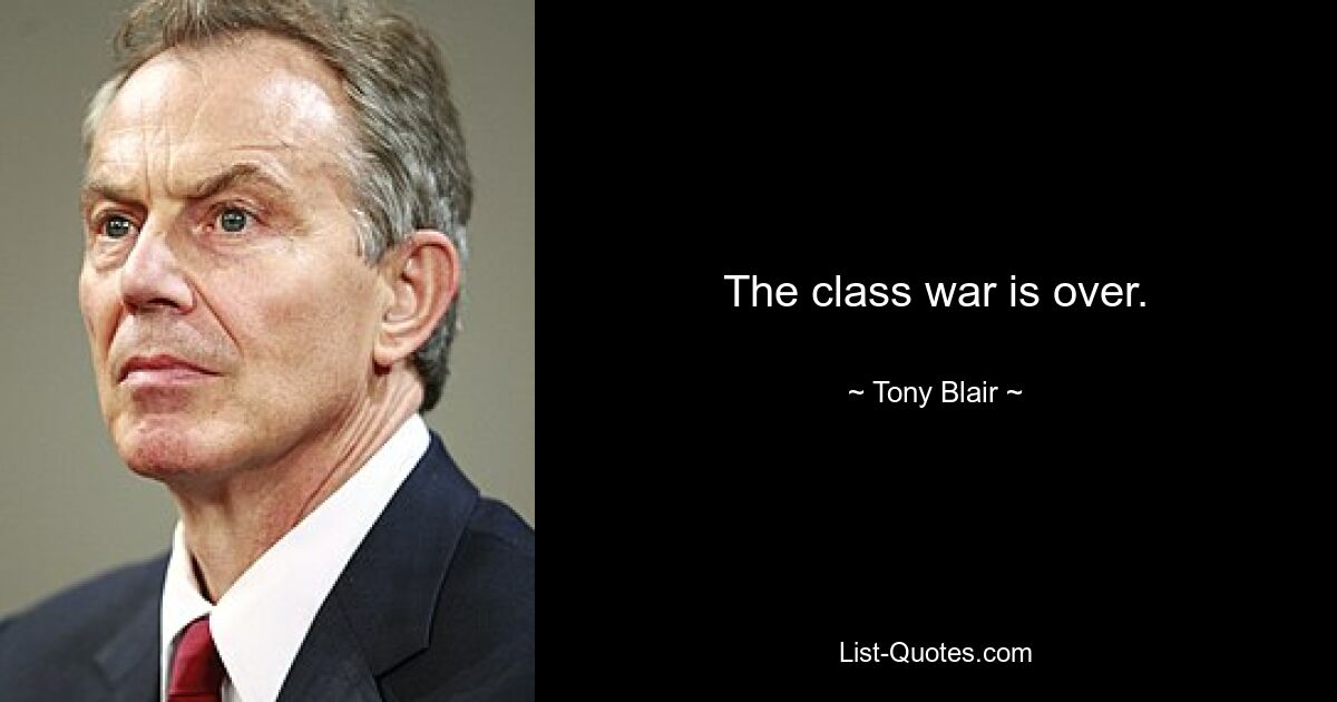 The class war is over. — © Tony Blair