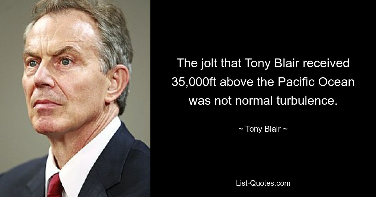 The jolt that Tony Blair received 35,000ft above the Pacific Ocean was not normal turbulence. — © Tony Blair