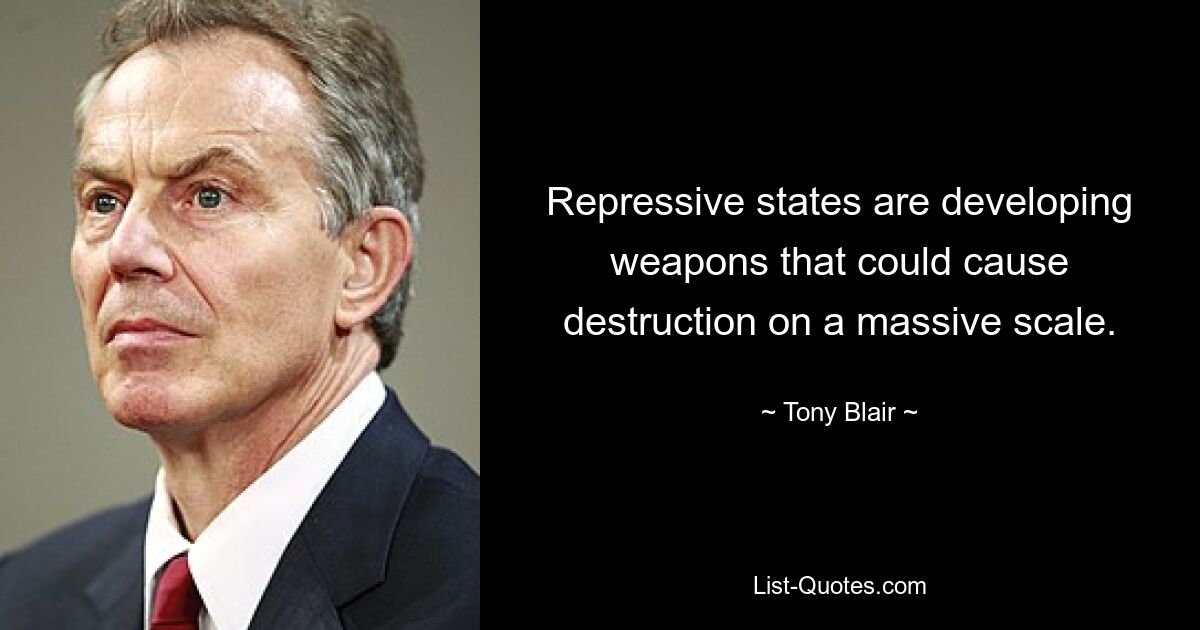 Repressive states are developing weapons that could cause destruction on a massive scale. — © Tony Blair