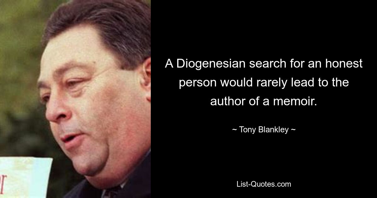 A Diogenesian search for an honest person would rarely lead to the author of a memoir. — © Tony Blankley