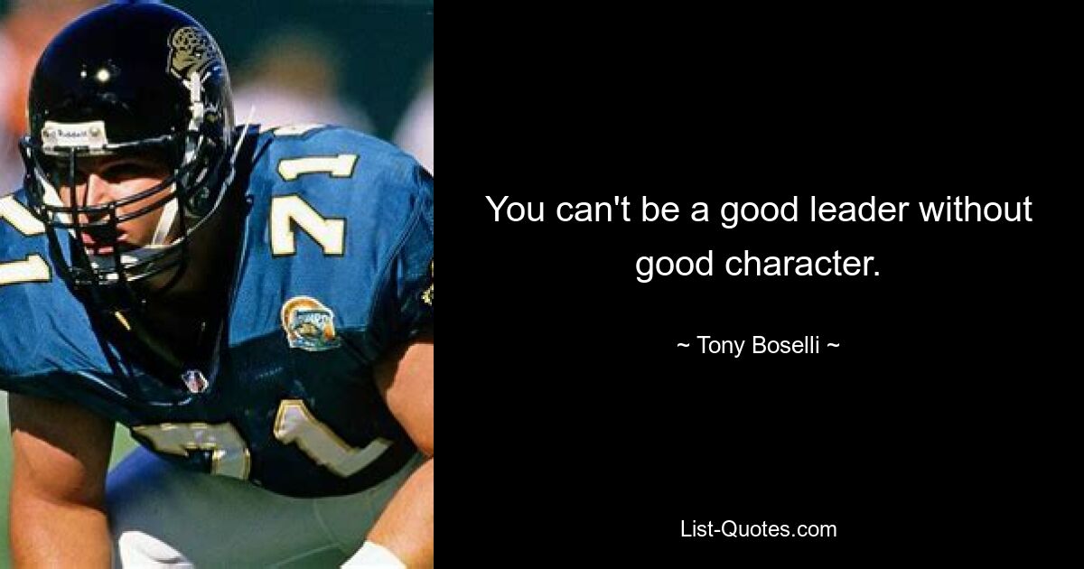 You can't be a good leader without good character. — © Tony Boselli