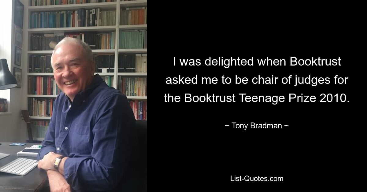 I was delighted when Booktrust asked me to be chair of judges for the Booktrust Teenage Prize 2010. — © Tony Bradman