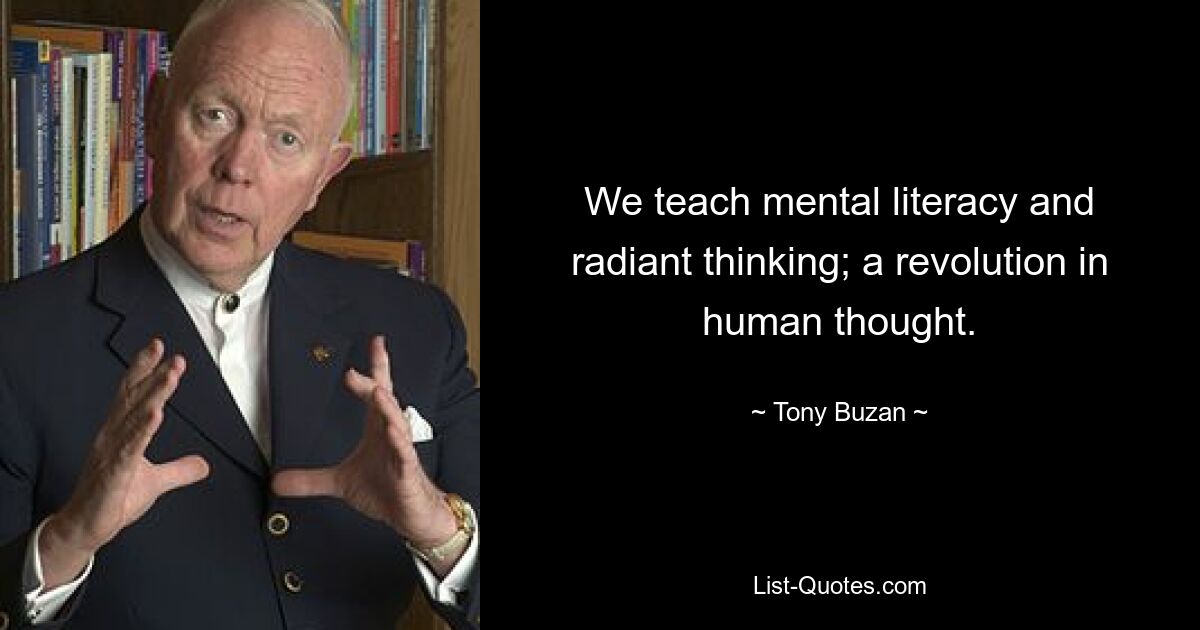 We teach mental literacy and radiant thinking; a revolution in human thought. — © Tony Buzan