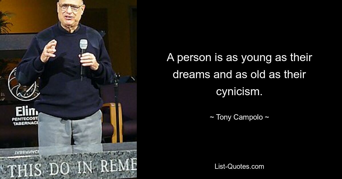 A person is as young as their dreams and as old as their cynicism. — © Tony Campolo