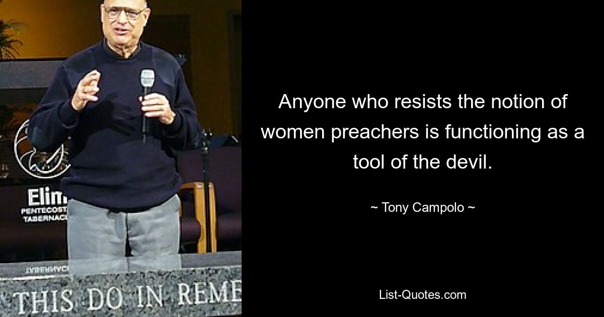 Anyone who resists the notion of women preachers is functioning as a tool of the devil. — © Tony Campolo