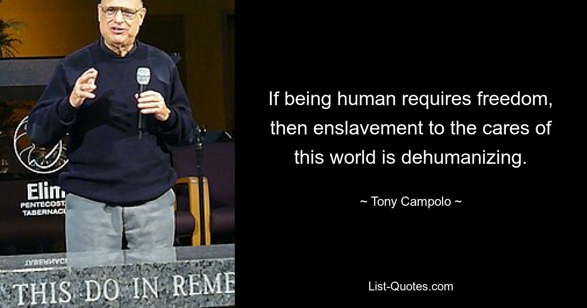 If being human requires freedom, then enslavement to the cares of this world is dehumanizing. — © Tony Campolo