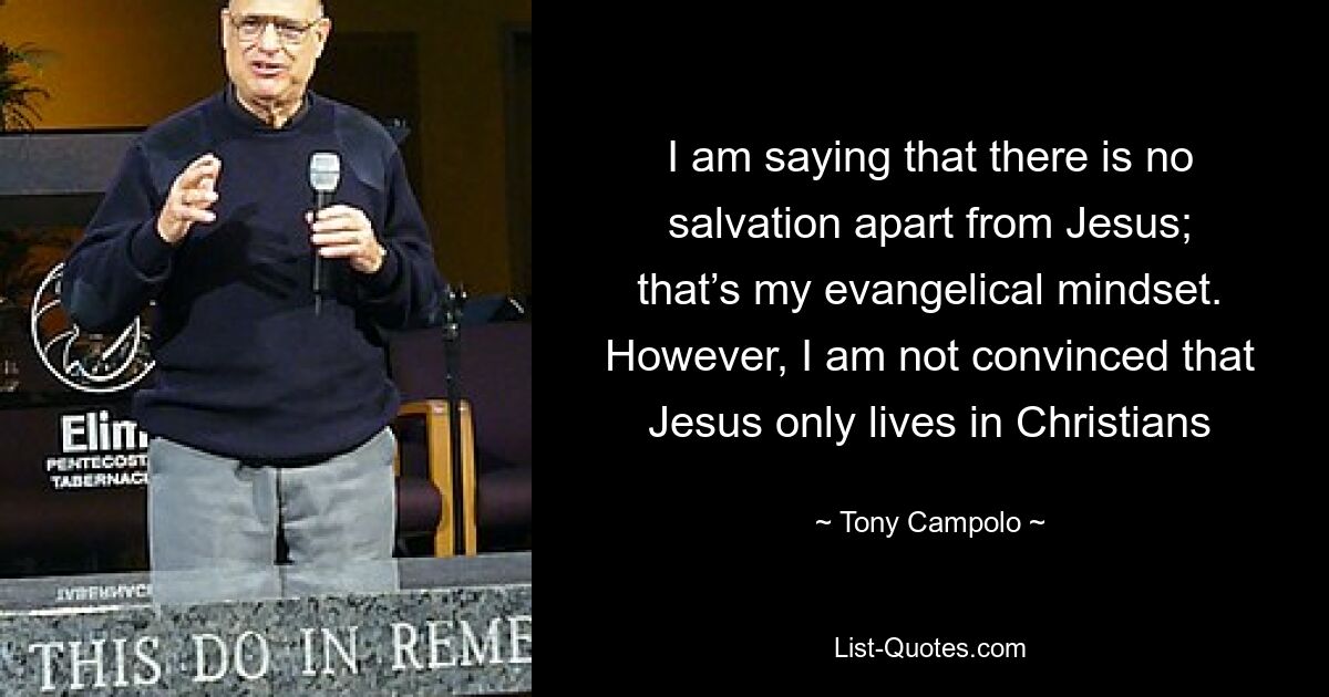 I am saying that there is no salvation apart from Jesus; that’s my evangelical mindset. However, I am not convinced that Jesus only lives in Christians — © Tony Campolo