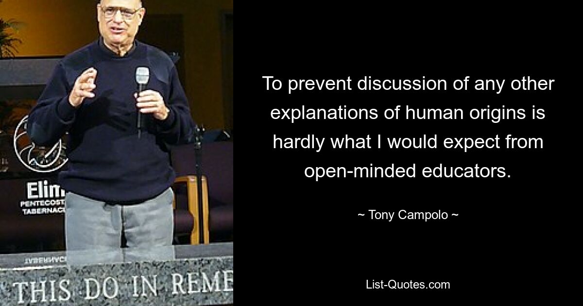 To prevent discussion of any other explanations of human origins is hardly what I would expect from open-minded educators. — © Tony Campolo