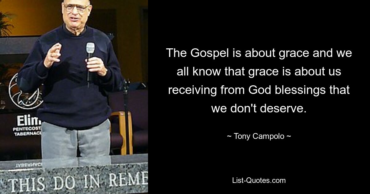 The Gospel is about grace and we all know that grace is about us receiving from God blessings that we don't deserve. — © Tony Campolo