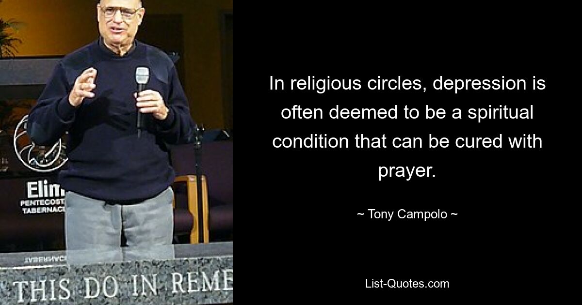 In religious circles, depression is often deemed to be a spiritual condition that can be cured with prayer. — © Tony Campolo