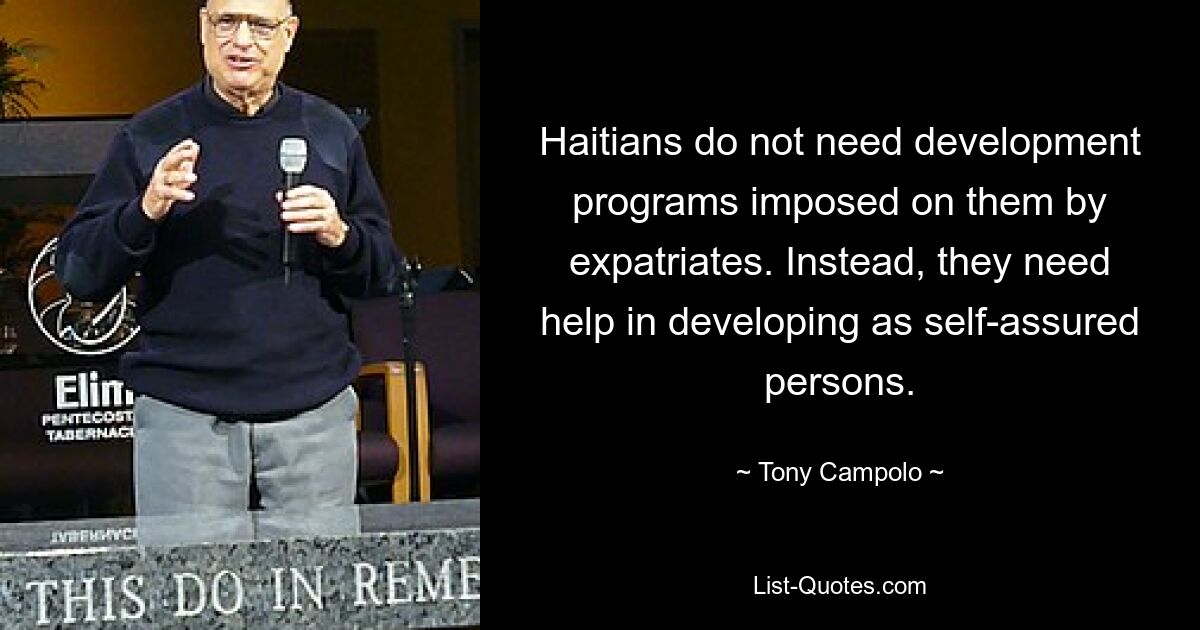 Haitians do not need development programs imposed on them by expatriates. Instead, they need help in developing as self-assured persons. — © Tony Campolo