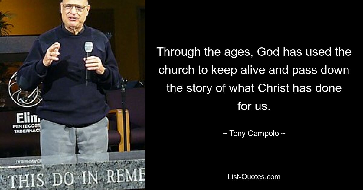 Through the ages, God has used the church to keep alive and pass down the story of what Christ has done for us. — © Tony Campolo