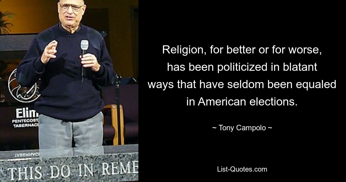 Religion, for better or for worse, has been politicized in blatant ways that have seldom been equaled in American elections. — © Tony Campolo