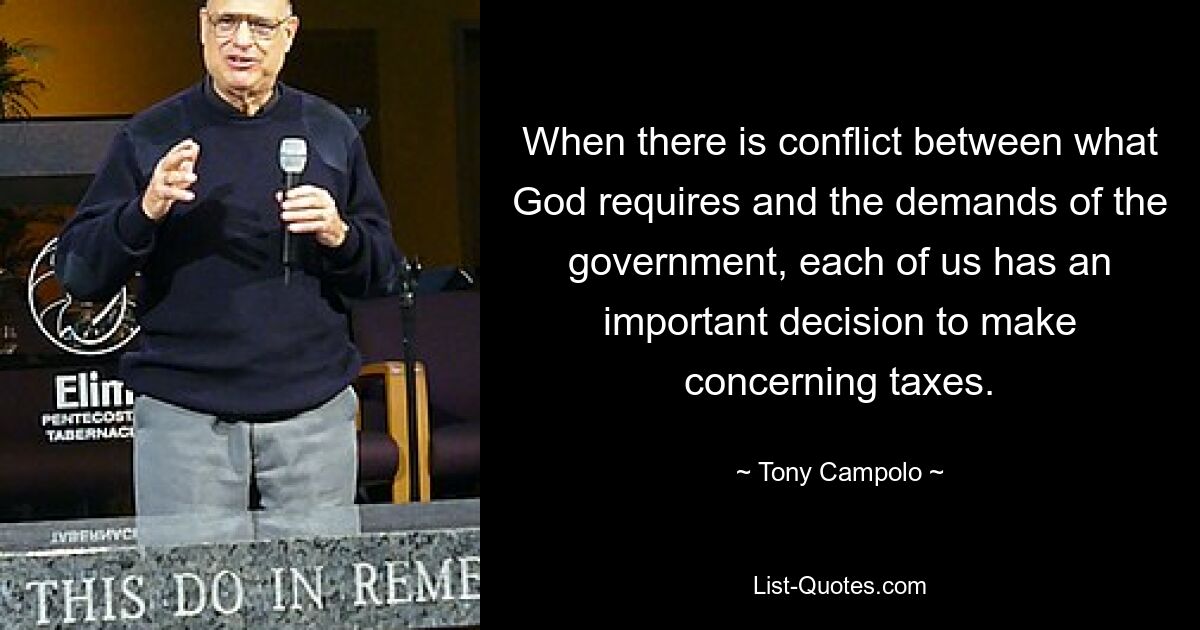 When there is conflict between what God requires and the demands of the government, each of us has an important decision to make concerning taxes. — © Tony Campolo