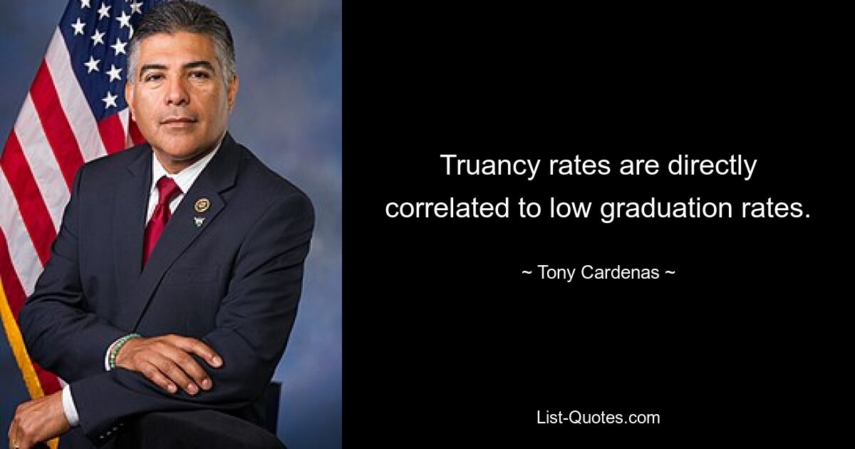 Truancy rates are directly correlated to low graduation rates. — © Tony Cardenas