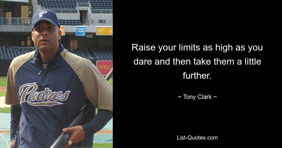 Raise your limits as high as you dare and then take them a little further. — © Tony Clark