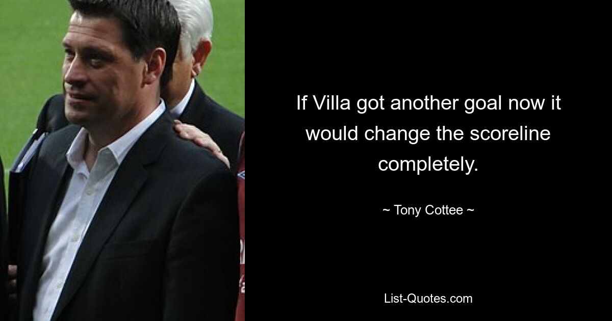 If Villa got another goal now it would change the scoreline completely. — © Tony Cottee