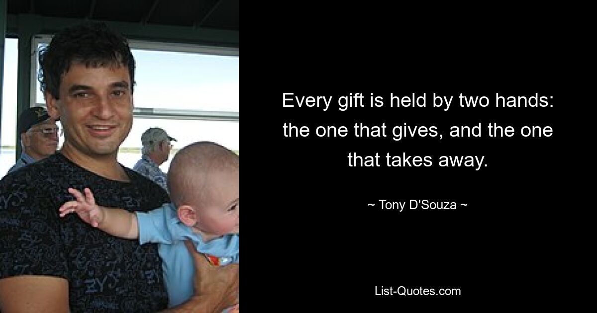 Every gift is held by two hands: the one that gives, and the one that takes away. — © Tony D'Souza