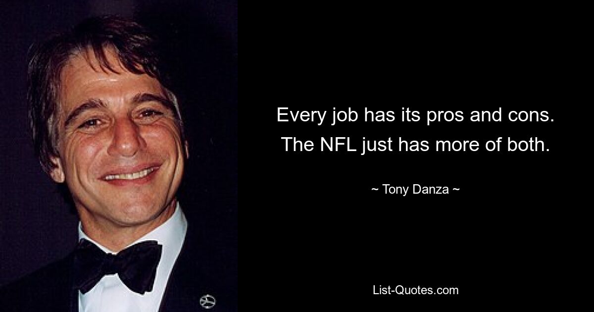 Every job has its pros and cons. The NFL just has more of both. — © Tony Danza