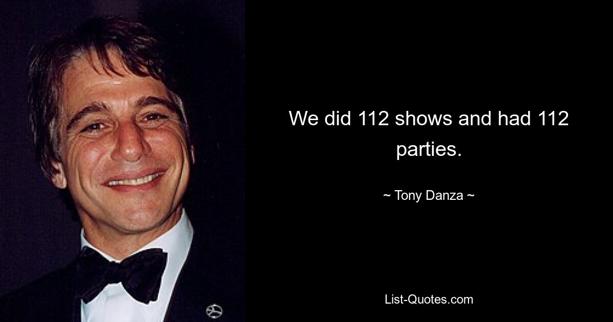 We did 112 shows and had 112 parties. — © Tony Danza