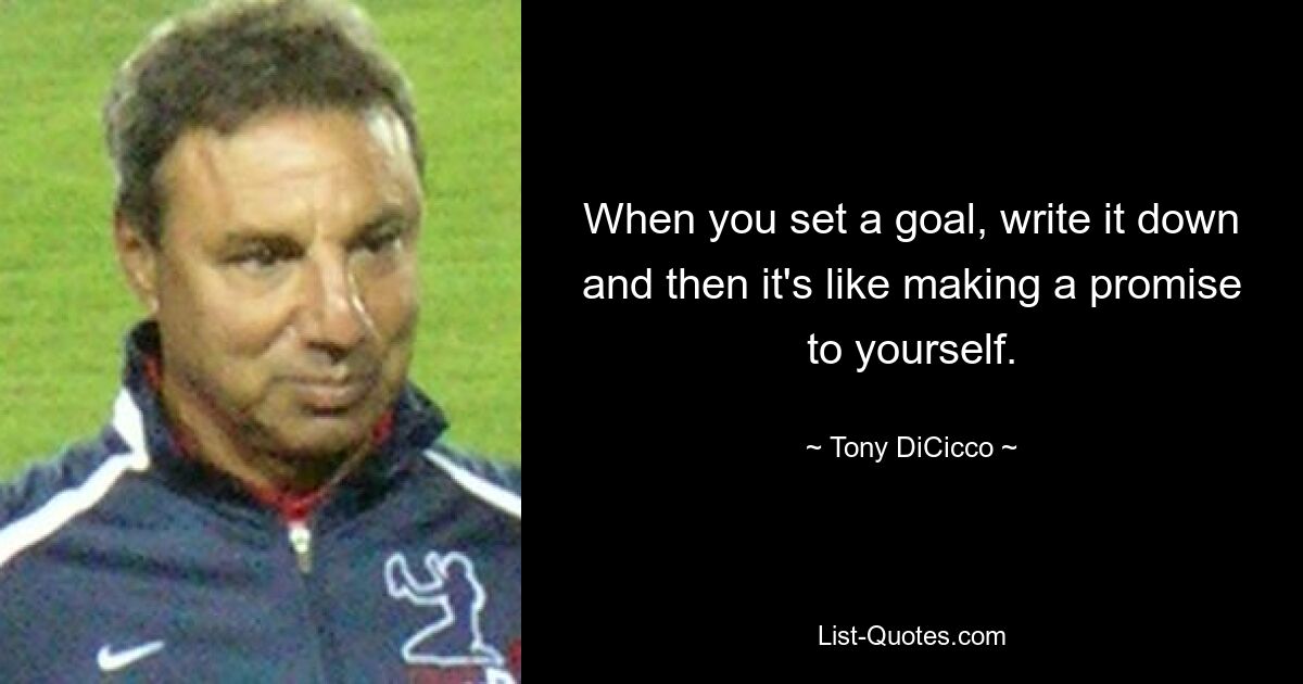 When you set a goal, write it down and then it's like making a promise to yourself. — © Tony DiCicco