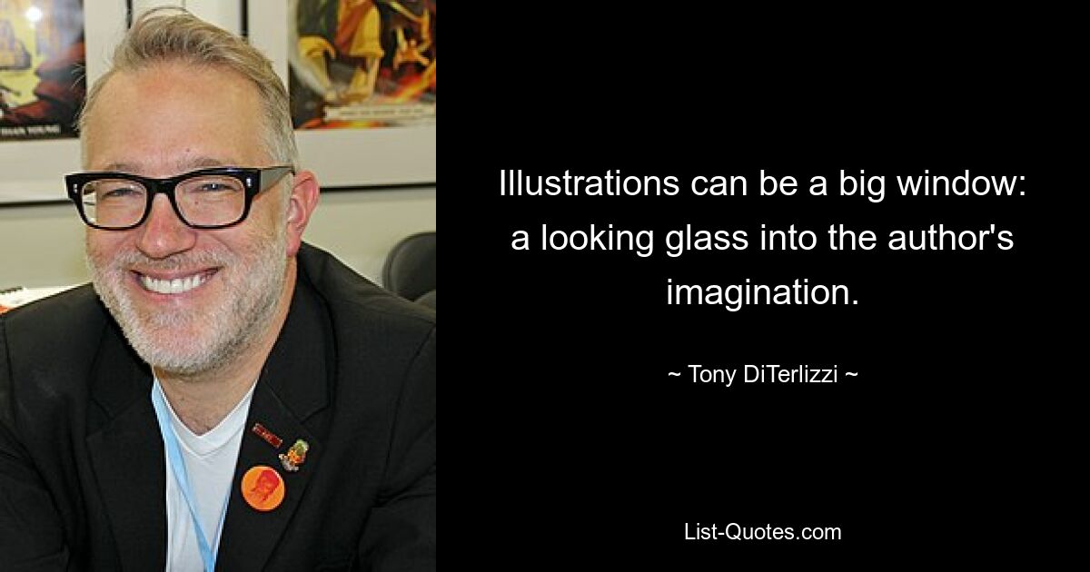 Illustrations can be a big window: a looking glass into the author's imagination. — © Tony DiTerlizzi