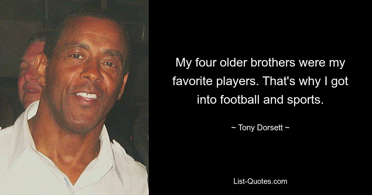 My four older brothers were my favorite players. That's why I got into football and sports. — © Tony Dorsett