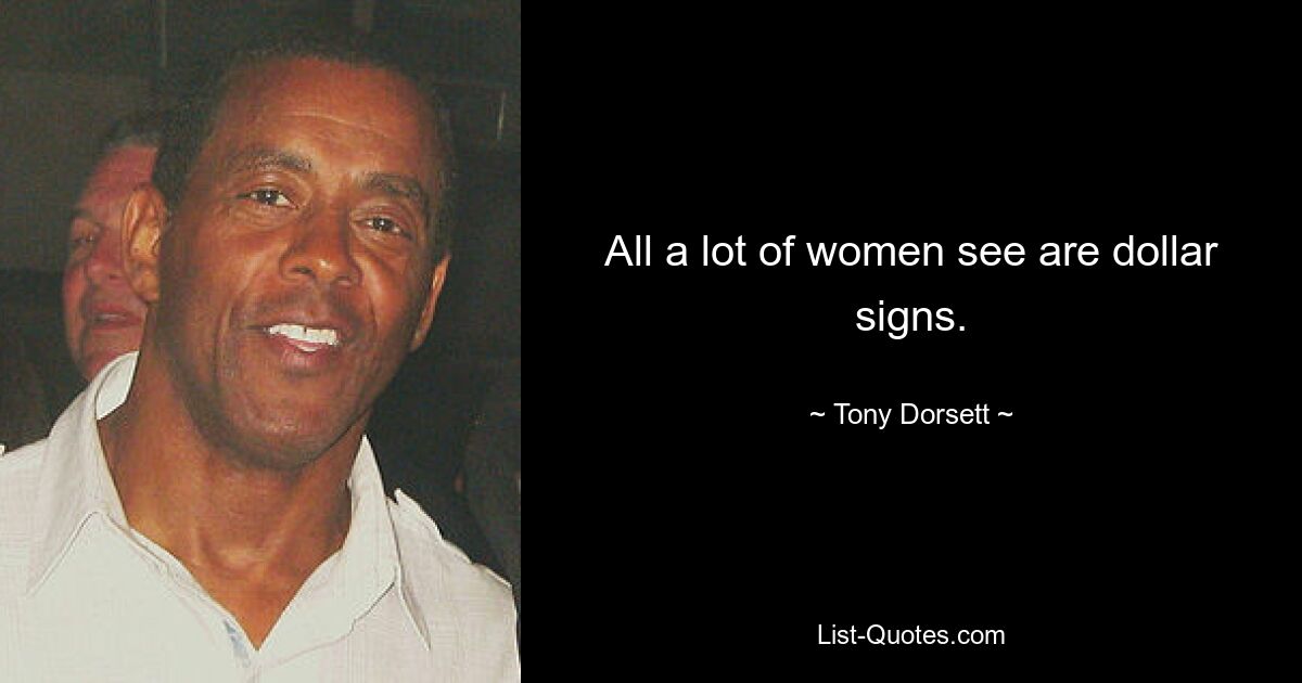 All a lot of women see are dollar signs. — © Tony Dorsett