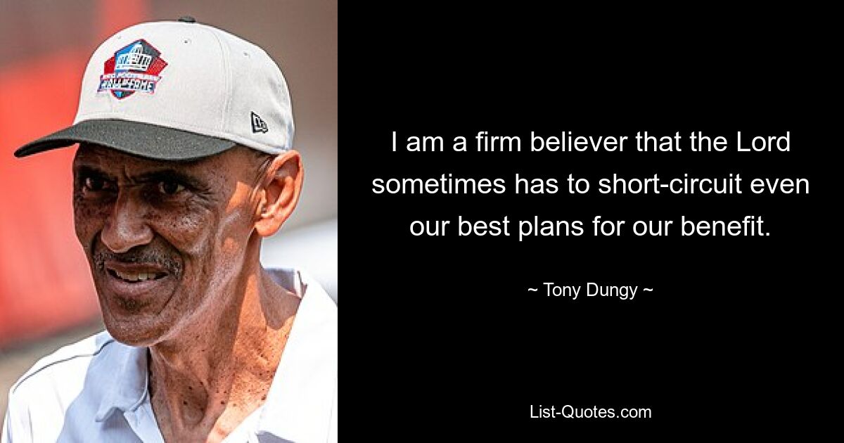 I am a firm believer that the Lord sometimes has to short-circuit even our best plans for our benefit. — © Tony Dungy