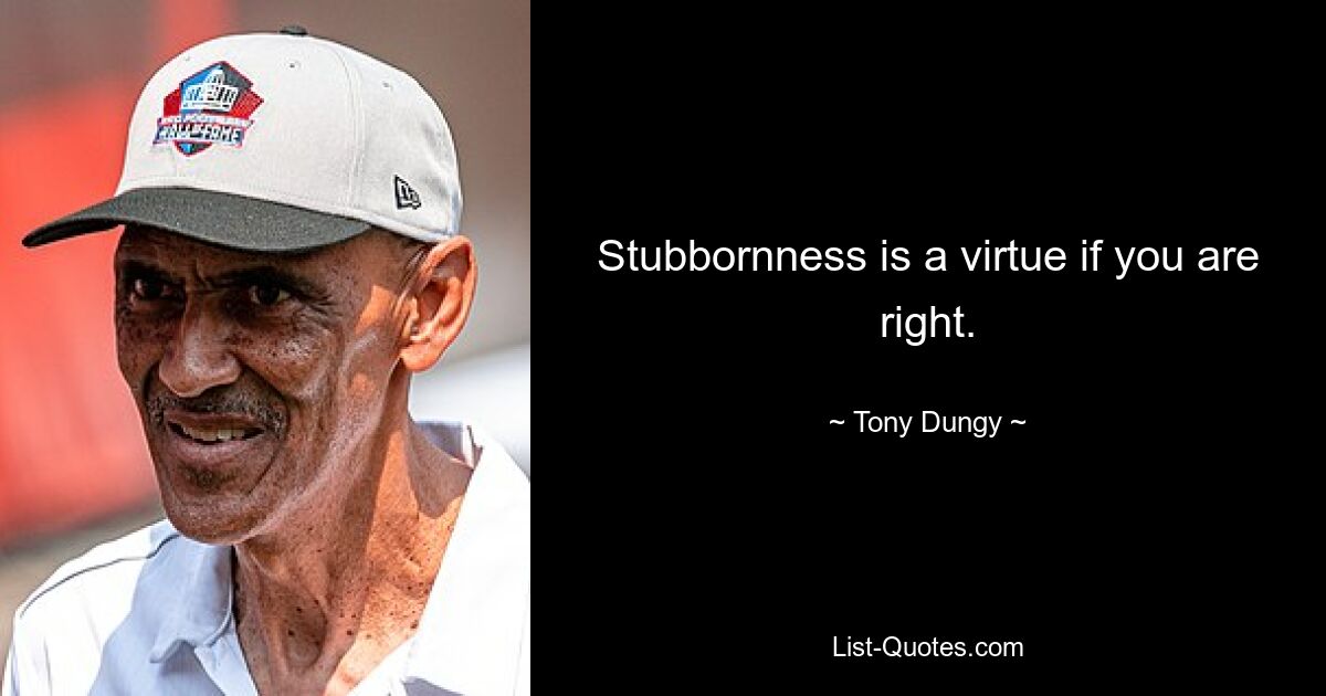 Stubbornness is a virtue if you are right. — © Tony Dungy