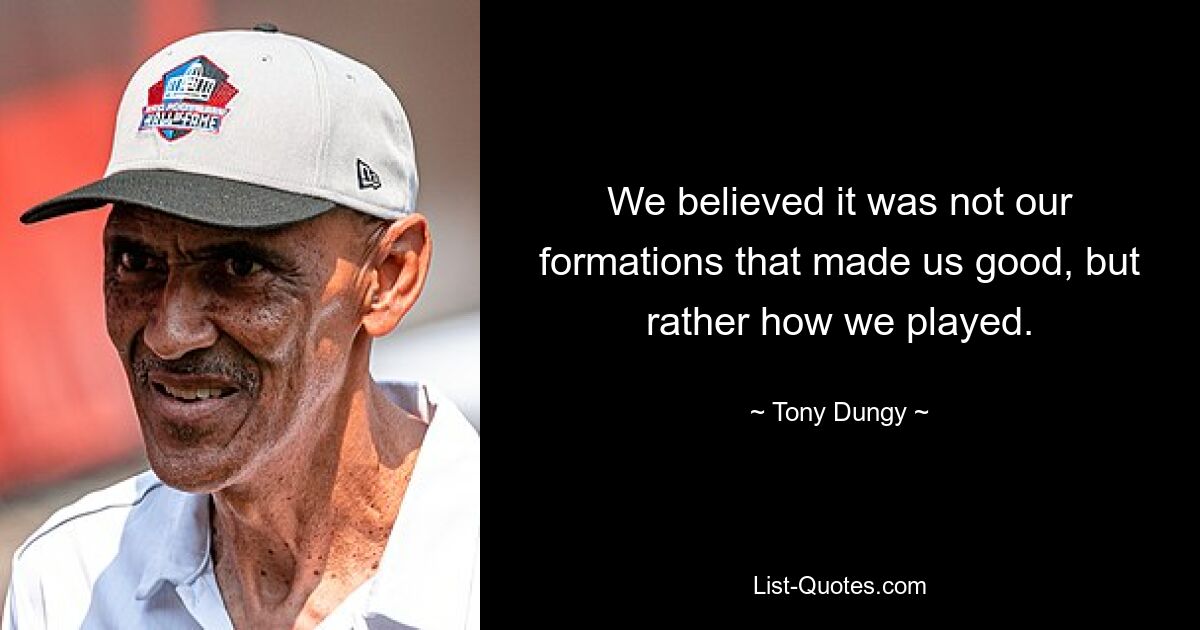 We believed it was not our formations that made us good, but rather how we played. — © Tony Dungy