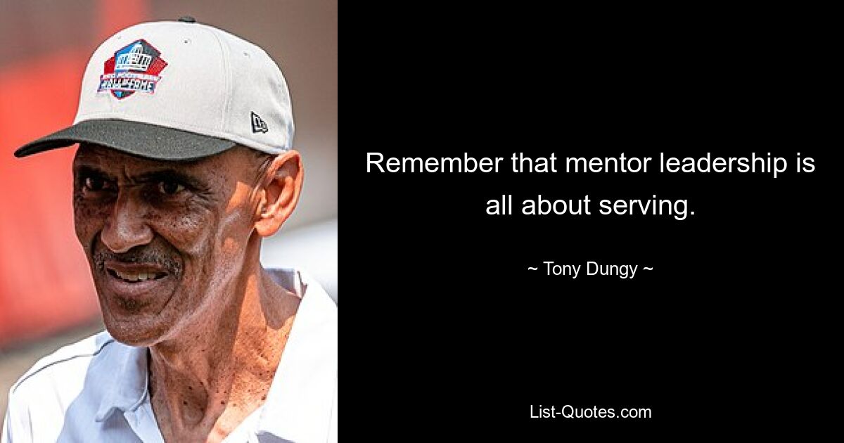 Remember that mentor leadership is all about serving. — © Tony Dungy