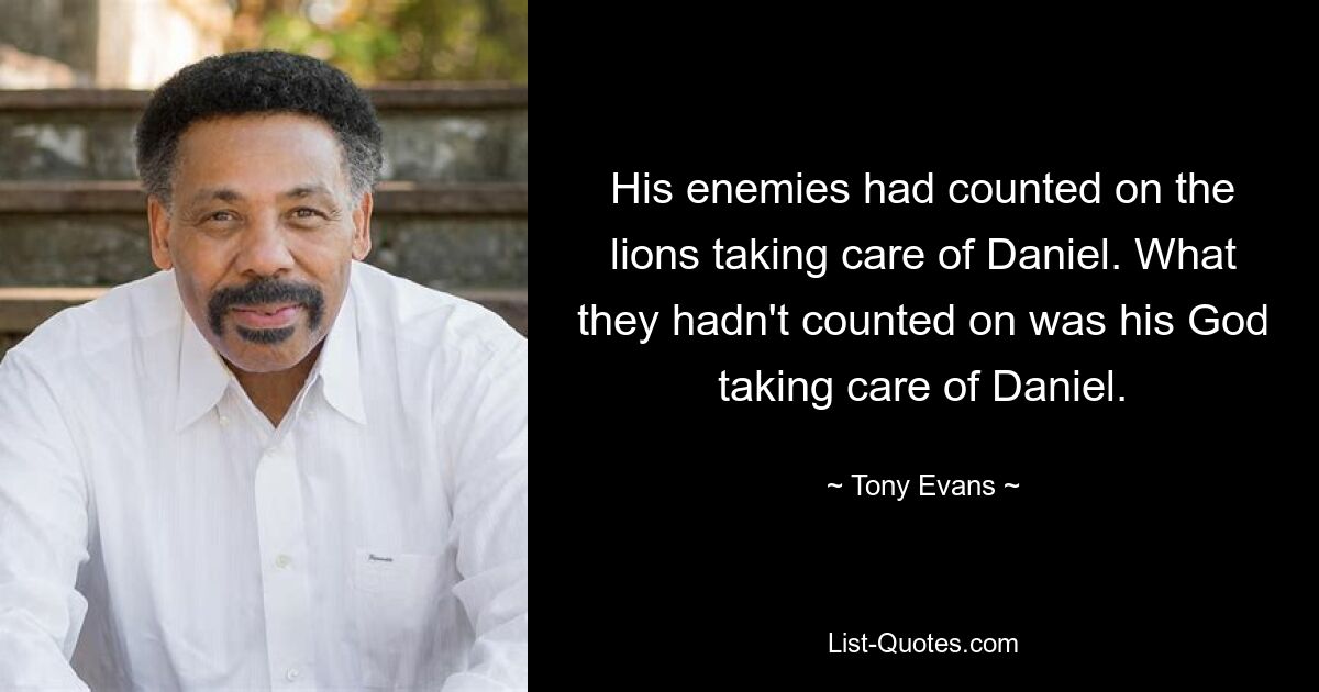 His enemies had counted on the lions taking care of Daniel. What they hadn't counted on was his God taking care of Daniel. — © Tony Evans